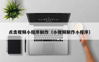 衢州点击视频小程序制作（小视频制作小程序）
