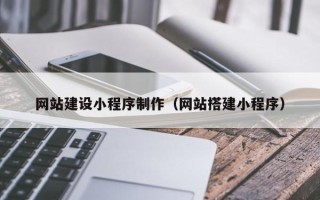 衢州网站建设小程序制作（网站搭建小程序）