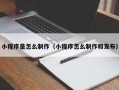 衢州小程序是怎么制作（小程序怎么制作和发布）