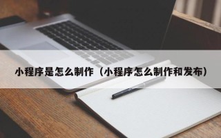 衢州小程序是怎么制作（小程序怎么制作和发布）
