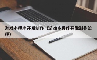 衢州游戏小程序开发制作（游戏小程序开发制作流程）