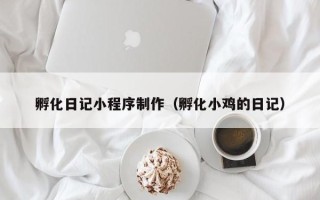 衢州孵化日记小程序制作（孵化小鸡的日记）