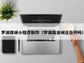 衢州罗湖商城小程序制作（罗湖商业城还在开吗）